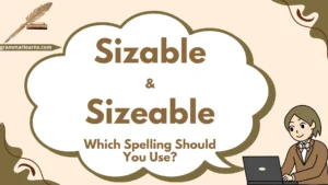 Sizable vs Sizeable: Which Spelling Should You Use?