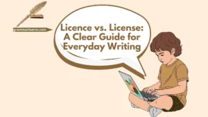 Licence vs. License: A Clear Guide for Everyday Writing