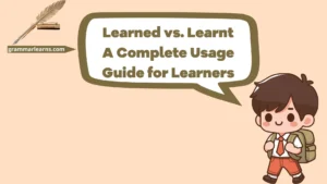 Learned vs. Learnt: A Complete Usage Guide for Learners